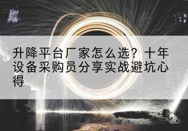 扎鲁特旗升降平台厂家-怎么选？十年设备采购员分享实战避坑心得