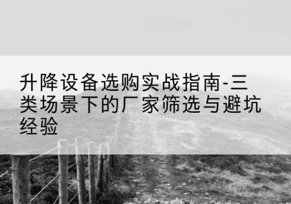 扎鲁特旗移动式升降机厂家推荐-升降设备选购实战指南-三类场景下的厂家筛选与避坑经验