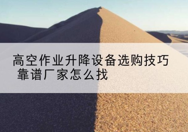 扎鲁特旗电动升降平台厂家推荐-高空作业升降设备选购技巧 靠谱厂家怎么找