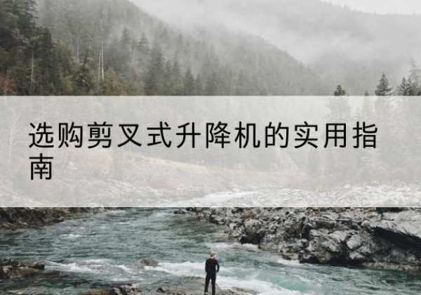 扎鲁特旗剪叉式升降机怎么选-选购剪叉式升降机的实用指南