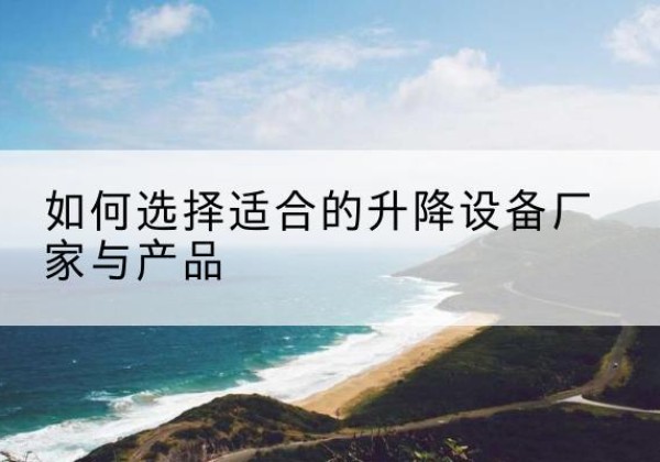 扎鲁特旗电动升降平台厂家-如何选择适合的升降设备厂家与产品